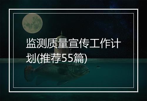监测质量宣传工作计划(推荐55篇)