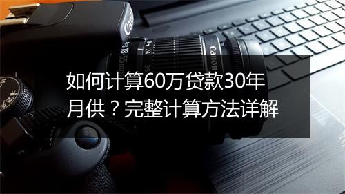 如何计算60万贷款30年月供？完整计算方法详解