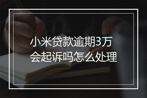 小米贷款逾期3万会起诉吗怎么处理