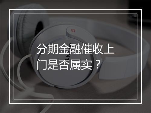 分期金融催收上门是否属实？