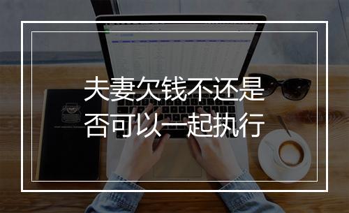 夫妻欠钱不还是否可以一起执行
