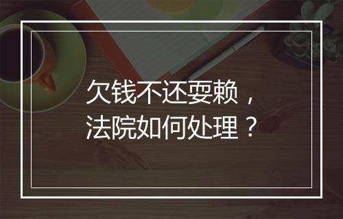 欠钱不还耍赖，法院如何处理？