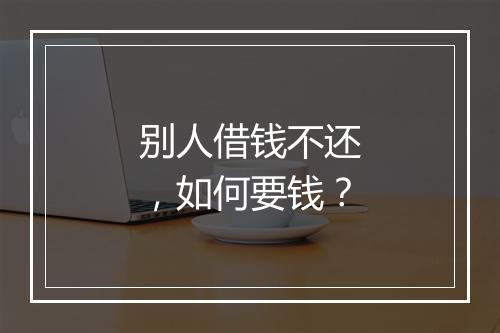 别人借钱不还，如何要钱？