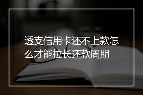 透支信用卡还不上款怎么才能拉长还款周期