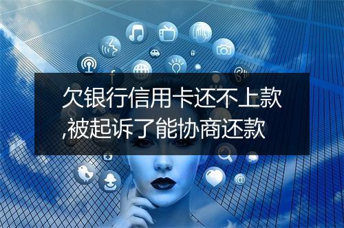 欠银行信用卡还不上款,被起诉了能协商还款