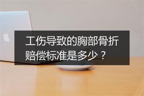 工伤导致的胸部骨折赔偿标准是多少？