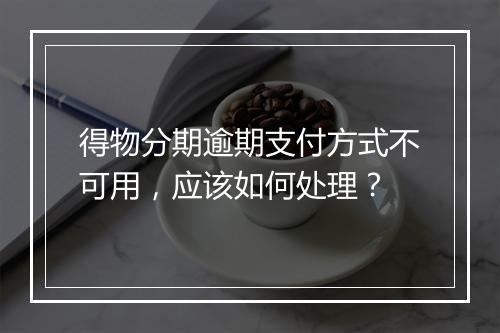 得物分期逾期支付方式不可用，应该如何处理？
