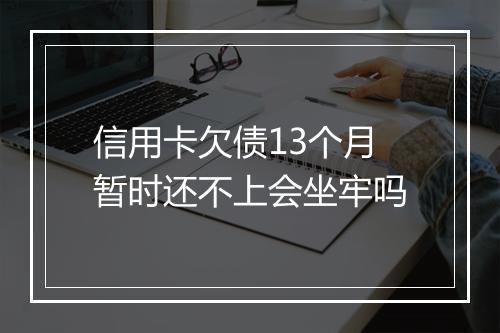 信用卡欠债13个月暂时还不上会坐牢吗