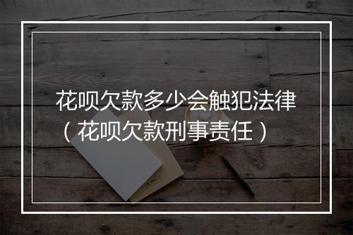花呗欠款多少会触犯法律（花呗欠款刑事责任）