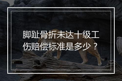 脚趾骨折未达十级工伤赔偿标准是多少？