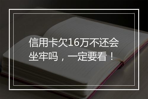 信用卡欠16万不还会坐牢吗，一定要看！