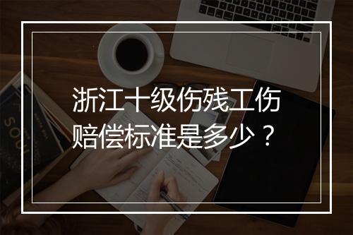 浙江十级伤残工伤赔偿标准是多少？