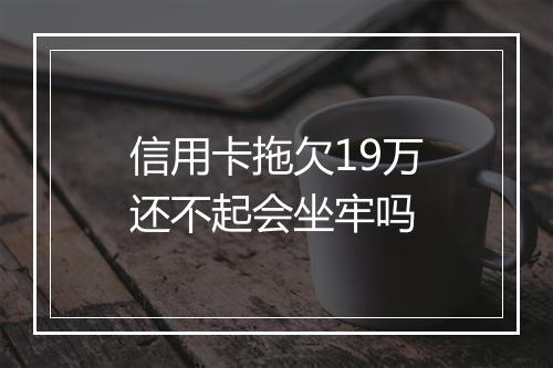 信用卡拖欠19万还不起会坐牢吗