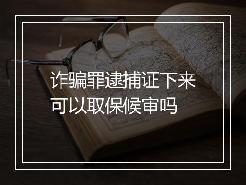 诈骗罪逮捕证下来可以取保候审吗