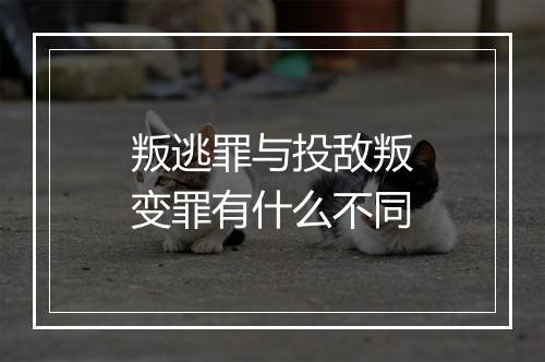 叛逃罪与投敌叛变罪有什么不同