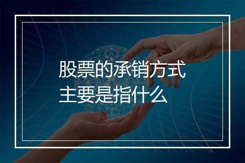 股票的承销方式主要是指什么