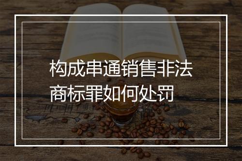 构成串通销售非法商标罪如何处罚
