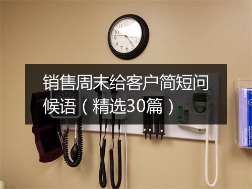 销售周末给客户简短问候语（精选30篇）