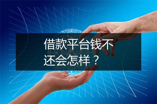 借款平台钱不还会怎样？