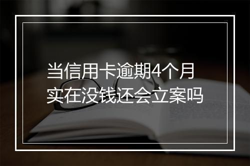 当信用卡逾期4个月实在没钱还会立案吗