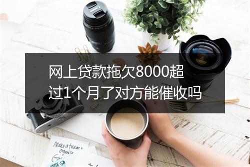 网上贷款拖欠8000超过1个月了对方能催收吗