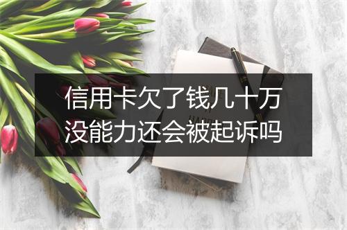 信用卡欠了钱几十万没能力还会被起诉吗