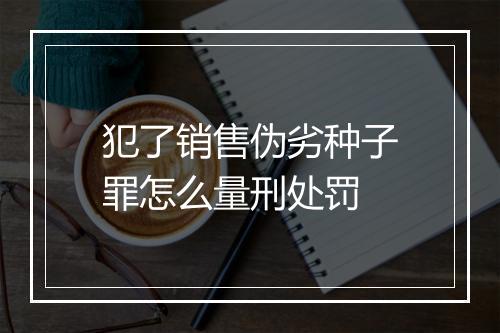 犯了销售伪劣种子罪怎么量刑处罚