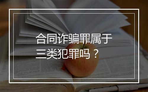 合同诈骗罪属于三类犯罪吗？