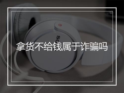 拿货不给钱属于诈骗吗