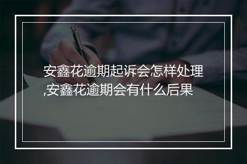 安鑫花逾期起诉会怎样处理,安鑫花逾期会有什么后果