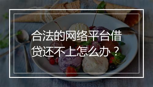 合法的网络平台借贷还不上怎么办？
