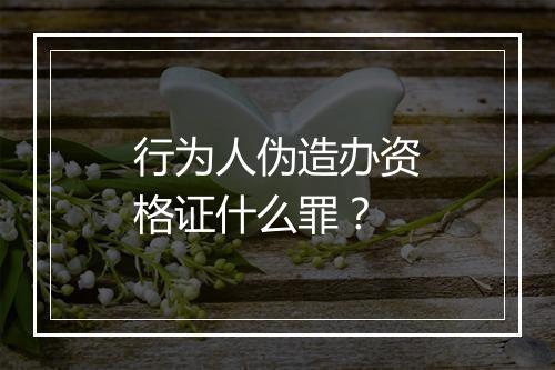 行为人伪造办资格证什么罪？