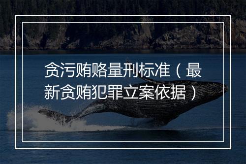 贪污贿赂量刑标准（最新贪贿犯罪立案依据）