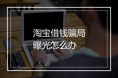 淘宝借钱骗局曝光怎么办