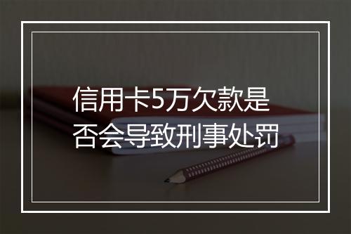 信用卡5万欠款是否会导致刑事处罚