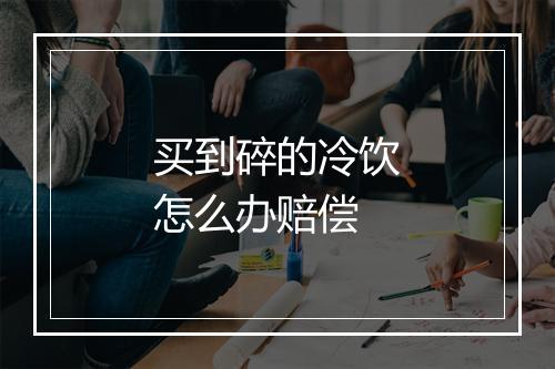 买到碎的冷饮怎么办赔偿