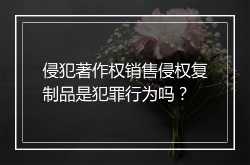 侵犯著作权销售侵权复制品是犯罪行为吗？