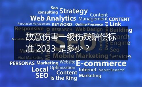 故意伤害一级伤残赔偿标准 2023 是多少？