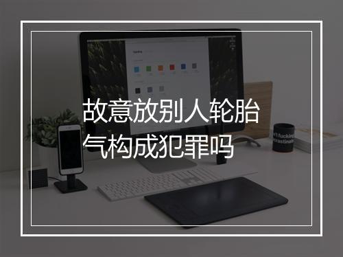 故意放别人轮胎气构成犯罪吗