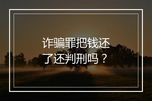 诈骗罪把钱还了还判刑吗？