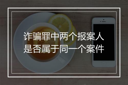 诈骗罪中两个报案人是否属于同一个案件