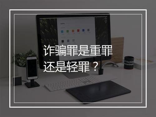 诈骗罪是重罪还是轻罪？