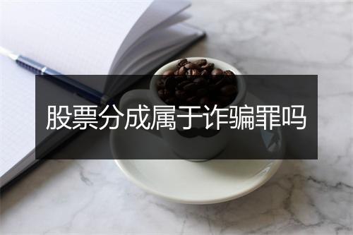 股票分成属于诈骗罪吗