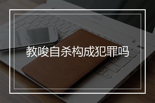 教唆自杀构成犯罪吗