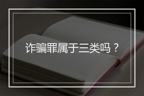 诈骗罪属于三类吗？