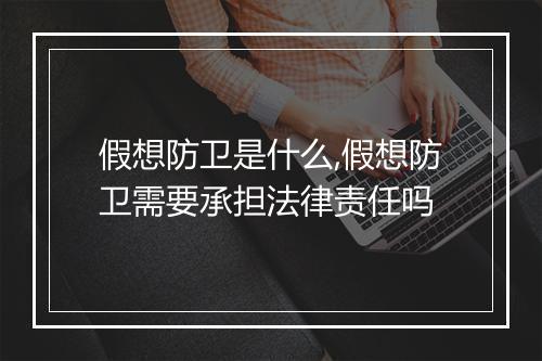 假想防卫是什么,假想防卫需要承担法律责任吗