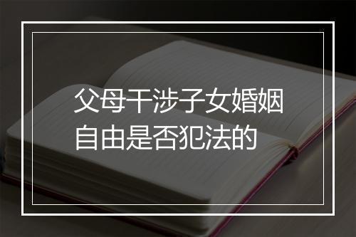 父母干涉子女婚姻自由是否犯法的
