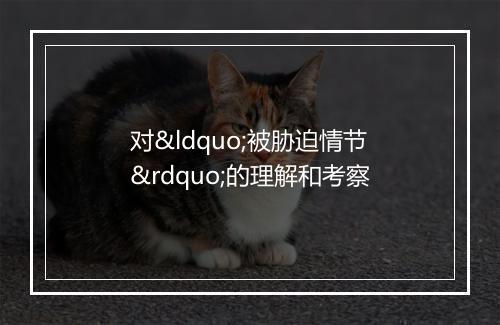 对“被胁迫情节”的理解和考察