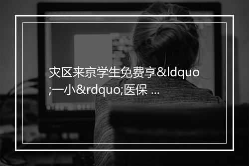 灾区来京学生免费享“一小”医保 每年最高可报17万