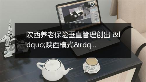 陕西养老保险垂直管理创出 “陕西模式”
